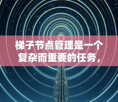 梯子节点管理是一个复杂而重要的任务,需要系统地规划和执行。以下是一个分步骤的指南,帮助您有效管理2026年的梯子节点 梯子节点管理是一个复杂而重要的任务,需要系统地规划和执行。以下是一个分步骤的指南,帮助您有效管理2026年的梯子节点