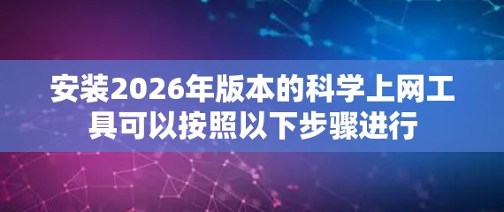 安装2026年版本的科学上网工具可以按照以下步骤进行