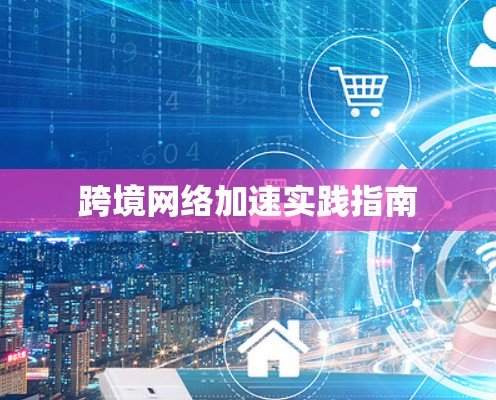 跨境网络加速实践指南