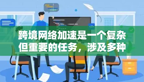 跨境网络加速是一个复杂但重要的任务,涉及多种技术和策略。以下是针对不同需求和场景的解决方案 跨境网络加速是一个复杂但重要的任务,涉及多种技术和策略。以下是针对不同需求和场景的解决方案