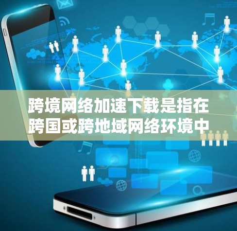 跨境网络加速下载是指在跨国或跨地域网络环境中,通过优化网络连接、选择合适的下载路径或工具,来加速数据下载的过程。以下是一些常见的方法和技巧,帮助你在跨境网络环境中更高效地下载文件或数据 跨境网络加速下载是指在跨国或跨地域网络环境中,通过优化网络连接、选择合适的下载路径或工具,来加速数据下载的过程。以下是一些常见的方法和技巧,帮助你在跨境网络环境中更高效地下载文件或数据