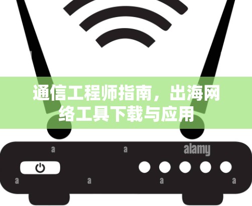 通信工程师指南,出海网络工具下载与应用