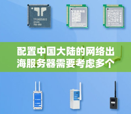 配置中国大陆的网络出海服务器需要考虑多个方面,确保高效、安全和稳定。以下是分步骤的指南