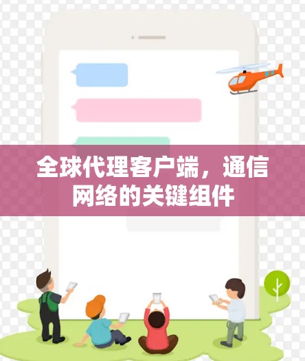 全球代理客户端,通信网络的关键组件 全球代理客户端,通信网络的关键组件