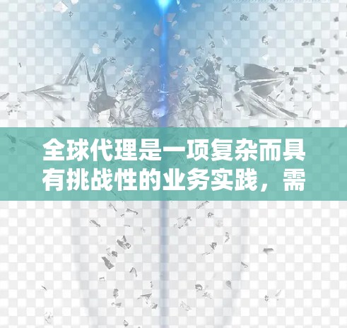 全球代理是一项复杂而具有挑战性的业务实践,需要品牌和代理商之间的有效合作。以下是全球代理的分步骤解释和实施方法
