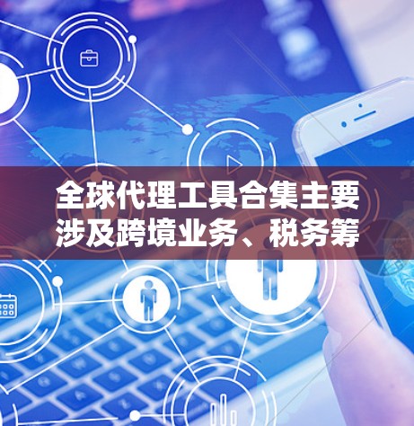 全球代理工具合集主要涉及跨境业务、税务筹划、支付结算、合规监管等多个领域的服务和工具,以下是一些常见的全球代理工具和服务的合集,供您参考 全球代理工具合集主要涉及跨境业务、税务筹划、支付结算、合规监管等多个领域的服务和工具,以下是一些常见的全球代理工具和服务的合集,供您参考