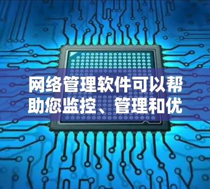 网络管理软件可以帮助您监控、管理和优化网络性能、安全和配置。以下是一些免费的网络管理软件推荐 网络管理软件可以帮助您监控、管理和优化网络性能、安全和配置。以下是一些免费的网络管理软件推荐