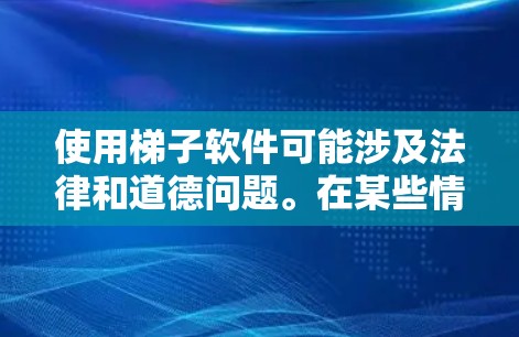 使用梯子软件可能涉及法律和道德问题。在某些情况下,这可能违反版权法或其他相关法律。建议用户在使用此类工具之前,先了解当地法律规定,确保自己的行为合法