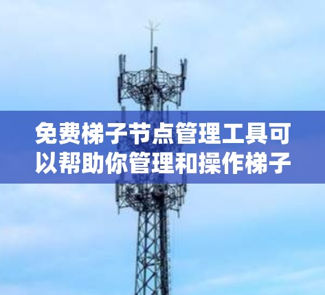 免费梯子节点管理工具可以帮助你管理和操作梯子节点(网络爬虫节点)通常用于网络爬虫、数据抓取、SEO分析等场景。以下是一些免费的梯子节点管理工具和方法 免费梯子节点管理工具可以帮助你管理和操作梯子节点(网络爬虫节点)通常用于网络爬虫、数据抓取、SEO分析等场景。以下是一些免费的梯子节点管理工具和方法