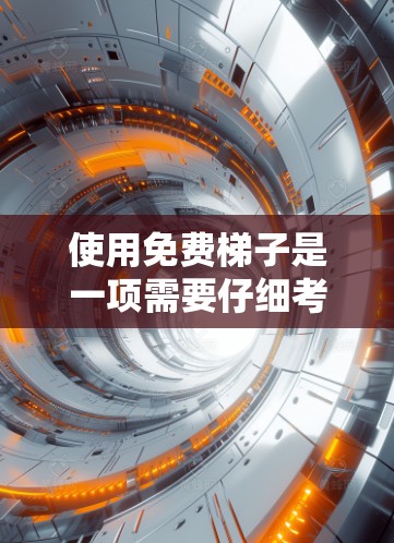 使用免费梯子是一项需要仔细考虑和准备的任务。以下是一些关键步骤和注意事项，帮助您安全有效地使用梯子