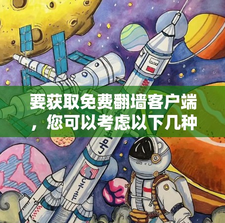 要获取免费翻墙客户端,您可以考虑以下几种方法和工具 要获取免费翻墙客户端,您可以考虑以下几种方法和工具