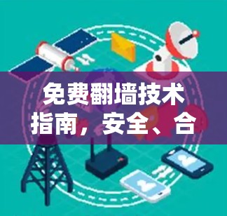 免费翻墙技术指南,安全、合法的网络访问方法 免费翻墙技术指南,安全、合法的网络访问方法