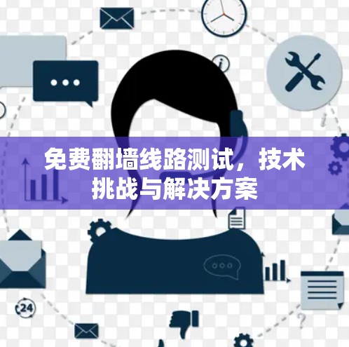 免费翻墙线路测试,技术挑战与解决方案 免费翻墙线路测试,技术挑战与解决方案
