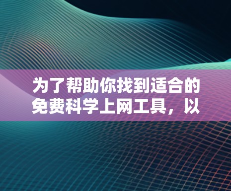 为了帮助你找到适合的免费科学上网工具,以下是分门别类的推荐,供你根据需求选择 为了帮助你找到适合的免费科学上网工具,以下是分门别类的推荐,供你根据需求选择