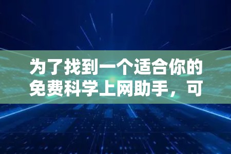 为了找到一个适合你的免费科学上网助手，可以按照以下步骤进行