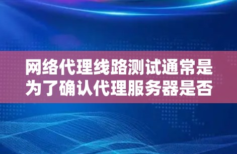 网络代理线路测试通常是为了确认代理服务器是否正常工作,包括网络连通性、代理服务器的响应以及数据传输的加速效果。以下是一些常见的测试方法和步骤