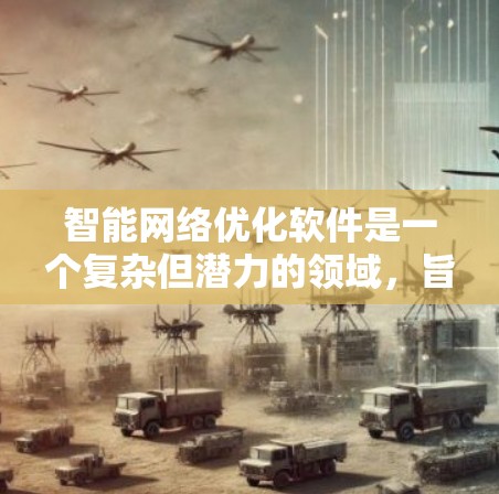 智能网络优化软件是一个复杂但潜力的领域,旨在通过智能化手段提升网络性能。以下是对这一领域的详细分析和总结 智能网络优化软件是一个复杂但潜力的领域,旨在通过智能化手段提升网络性能。以下是对这一领域的详细分析和总结
