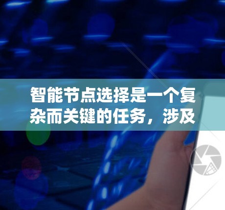 智能节点选择是一个复杂而关键的任务,涉及多个方面的考量。以下是对智能节点选择的系统化总结和建议