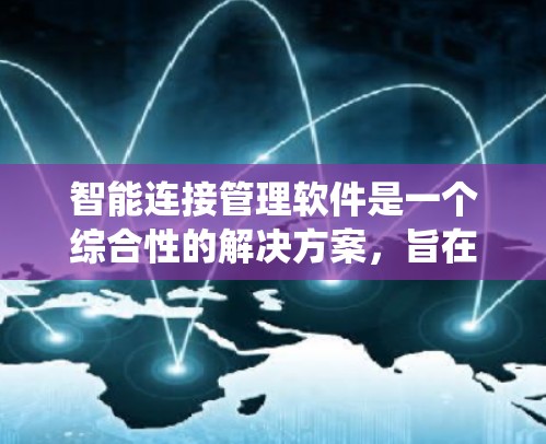 智能连接管理软件是一个综合性的解决方案，旨在优化和管理各种连接，确保系统的高效运行。以下是对这一领域的详细分析