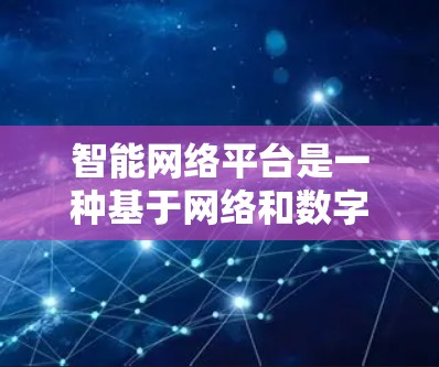 智能网络平台是一种基于网络和数字化技术的平台,能够通过数据采集、分析、处理和应用,提供智能化的网络管理、服务优化和自动化的业务流程支持 智能网络平台是一种基于网络和数字化技术的平台,能够通过数据采集、分析、处理和应用,提供智能化的网络管理、服务优化和自动化的业务流程支持