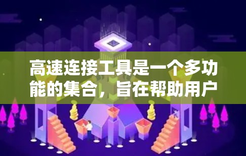 高速连接工具是一个多功能的集合,旨在帮助用户快速建立和管理网络连接,以满足各种需求。以下是对这些工具的详细分类和解释 高速连接工具是一个多功能的集合,旨在帮助用户快速建立和管理网络连接,以满足各种需求。以下是对这些工具的详细分类和解释
