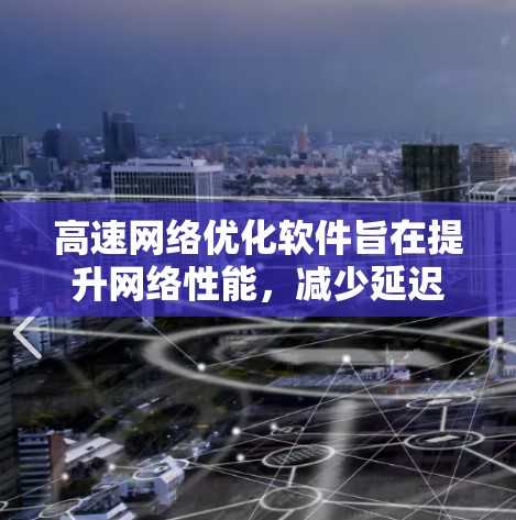 高速网络优化软件旨在提升网络性能,减少延迟,优化带宽使用,并确保高可靠性。以下是一些常见的高速网络优化软件及其适用场景和特点
