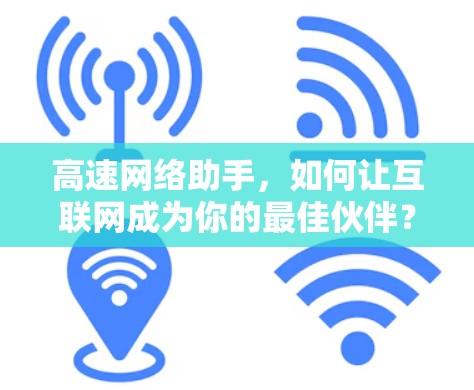 高速网络助手,如何让互联网成为你的最佳伙伴? 高速网络助手,如何让互联网成为你的最佳伙伴?