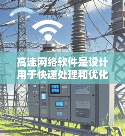 高速网络软件是设计用于快速处理和优化网络数据的软件,它通过优化数据传输、减少延迟和提高带宽利用率来提升网络性能。以下是对高速网络软件的详细分析 高速网络软件是设计用于快速处理和优化网络数据的软件,它通过优化数据传输、减少延迟和提高带宽利用率来提升网络性能。以下是对高速网络软件的详细分析