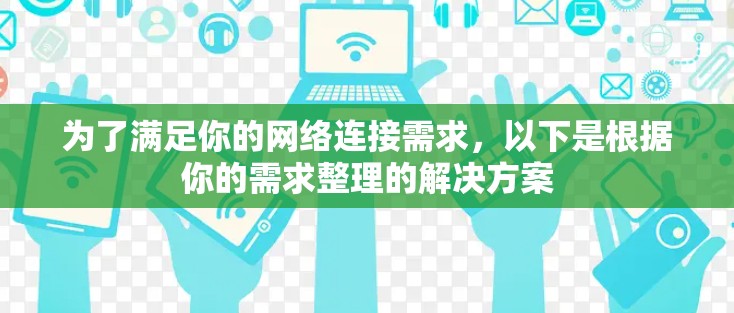 为了满足你的网络连接需求,以下是根据你的需求整理的解决方案 为了满足你的网络连接需求,以下是根据你的需求整理的解决方案