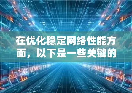 在优化稳定网络性能方面,以下是一些关键的工具和策略,帮助企业提升网络性能和稳定性 在优化稳定网络性能方面,以下是一些关键的工具和策略,帮助企业提升网络性能和稳定性