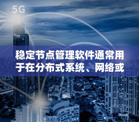 稳定节点管理软件通常用于在分布式系统、网络或云环境中管理和监控节点的状态、性能和健康状况,以确保系统的稳定运行。以下是一些常见的稳定节点管理软件及其功能