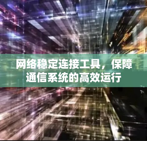 网络稳定连接工具,保障通信系统的高效运行 网络稳定连接工具,保障通信系统的高效运行