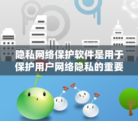 隐私网络保护软件是用于保护用户网络隐私的重要工具,它们通过多种方式帮助用户隐藏个人信息、加密数据、防止数据泄露等。以下是关于隐私网络保护软件的一些关键点