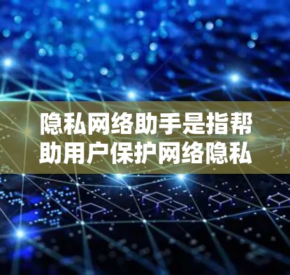 隐私网络助手是指帮助用户保护网络隐私的工具和服务,旨在确保用户的数据安全和隐私。以下是一些常见的隐私网络工具及其功能 隐私网络助手是指帮助用户保护网络隐私的工具和服务,旨在确保用户的数据安全和隐私。以下是一些常见的隐私网络工具及其功能