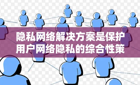 隐私网络解决方案是保护用户网络隐私的综合性策略,通过多种技术手段确保用户数据的匿名性、安全性和不可追踪性。以下是对隐私网络解决方案的详细分析和总结