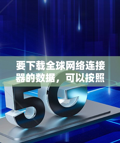 要下载全球网络连接器的数据，可以按照以下步骤进行
