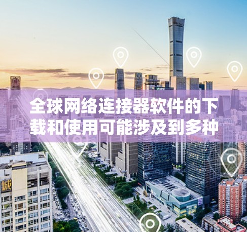 全球网络连接器软件的下载和使用可能涉及到多种类型的网络管理、测试和安全工具。以下是一些常见的全球网络连接器软件及其下载链接和简要说明
