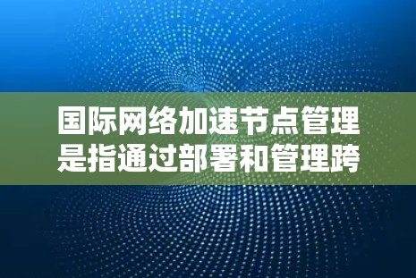 国际网络加速节点管理是指通过部署和管理跨国网络中的中继节点,优化数据传输性能的过程。这些节点通常用于减少数据在国际网络之间的传输延迟,提高传输速度和可靠性 国际网络加速节点管理是指通过部署和管理跨国网络中的中继节点,优化数据传输性能的过程。这些节点通常用于减少数据在国际网络之间的传输延迟,提高传输速度和可靠性