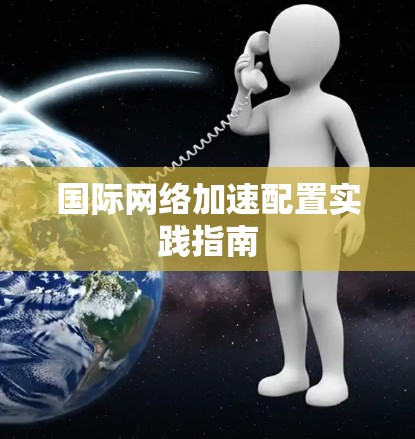 国际网络加速配置实践指南 国际网络加速配置实践指南