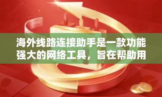 海外线路连接助手是一款功能强大的网络工具,旨在帮助用户解决连接到海外服务器或访问限制的网站问题。以下是对该工具的详细分析和解决方案
