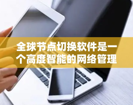 全球节点切换软件是一个高度智能的网络管理工具,旨在优化数据在全球网络中的传输性能。以下是对这一软件的详细分析和总结 全球节点切换软件是一个高度智能的网络管理工具,旨在优化数据在全球网络中的传输性能。以下是对这一软件的详细分析和总结