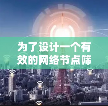 为了设计一个有效的网络节点筛选助手,我们可以按照以下步骤进行
