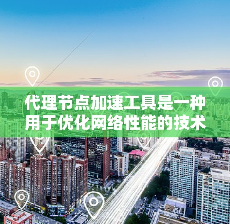 代理节点加速工具是一种用于优化网络性能的技术,通过多种方法提升数据传输的速度和效率。以下是对这些工具的详细分析和应用场景