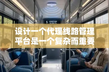 设计一个代理线路管理平台是一个复杂而重要的任务,涉及多个方面的考虑。以下是对该平台的详细设计和开发步骤