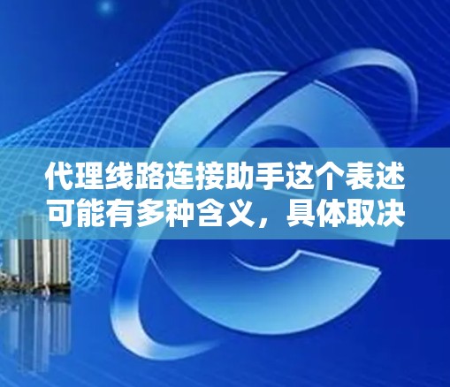 代理线路连接助手这个表述可能有多种含义,具体取决于你的应用场景。以下是一些可能的解释和建议