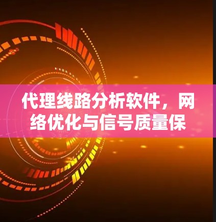 代理线路分析软件，网络优化与信号质量保障