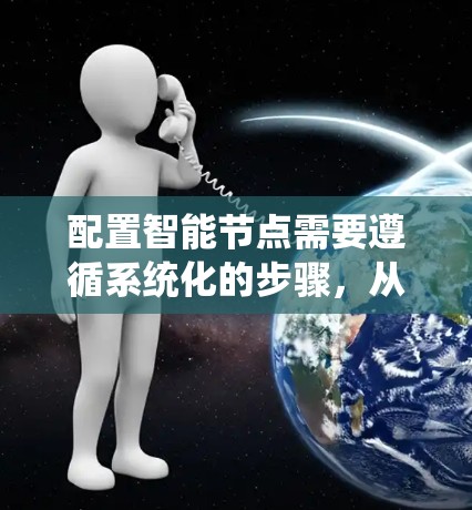 配置智能节点需要遵循系统化的步骤,从安装到部署,再到监控和优化。以下是详细的分步指南,帮助您顺利完成配置 配置智能节点需要遵循系统化的步骤,从安装到部署,再到监控和优化。以下是详细的分步指南,帮助您顺利完成配置