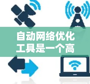 自动网络优化工具是一个高效的解决方案,能够帮助企业在快速变化的网络环境中优化配置,减少错误,并提升整体网络性能。以下是对自动网络优化工具的详细分析和总结 自动网络优化工具是一个高效的解决方案,能够帮助企业在快速变化的网络环境中优化配置,减少错误,并提升整体网络性能。以下是对自动网络优化工具的详细分析和总结