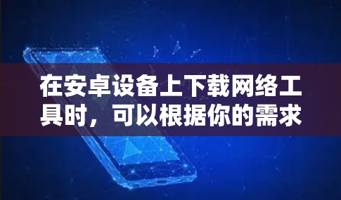 在安卓设备上下载网络工具时，可以根据你的需求选择合适的工具。以下是一些常用的安卓网络工具及其下载方式