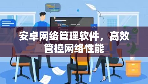 安卓网络管理软件,高效管控网络性能 安卓网络管理软件,高效管控网络性能